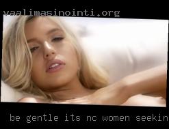 Be NC women seeking men gentle, it's  my first time haha.